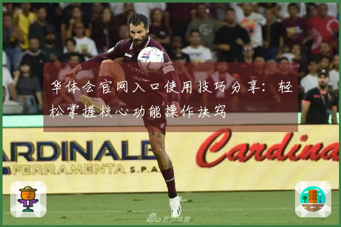 华体会官网入口使用技巧分享：轻松掌握核心功能操作诀窍
