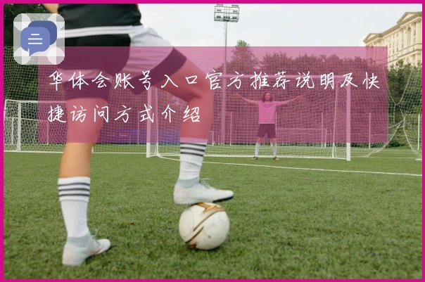 华体会账号入口官方推荐说明及快捷访问方式介绍