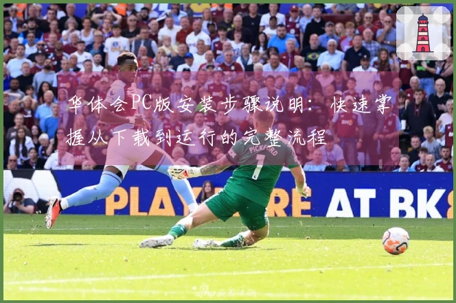 华体会PC版安装步骤说明：快速掌握从下载到运行的完整流程