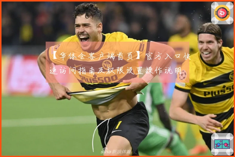 【华体会客户端首页】官方入口快速访问指南及权限设置操作说明