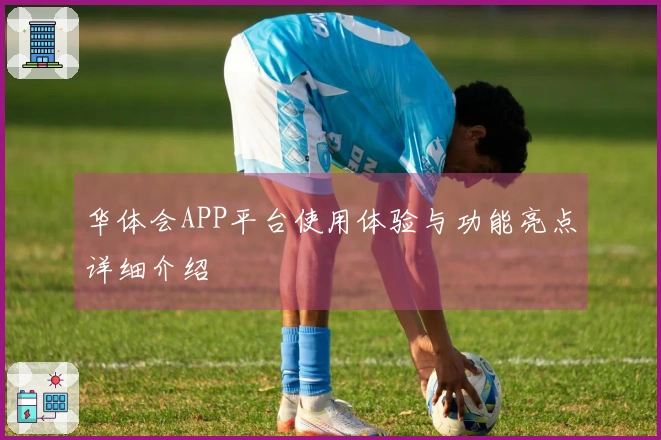 华体会APP平台使用体验与功能亮点详细介绍