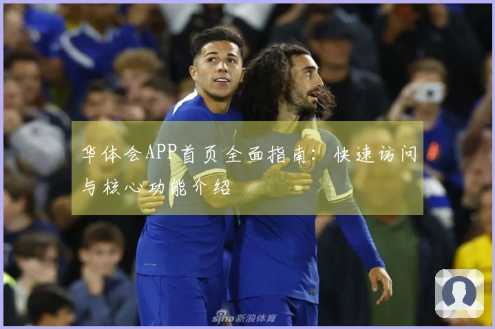 华体会APP首页全面指南：快速访问与核心功能介绍