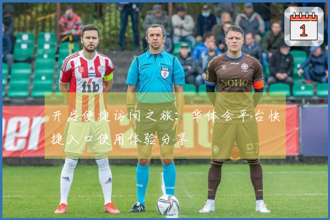 开启便捷访问之旅：华体会平台快捷入口使用体验分享