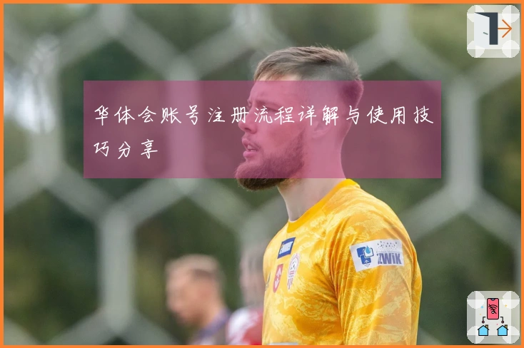 华体会账号注册流程详解与使用技巧分享